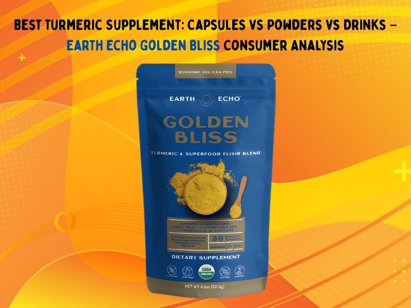 Best Turmeric Supplement: Capsules vs Powders vs Drinks – Earth Echo Golden Bliss Consumer Analysis